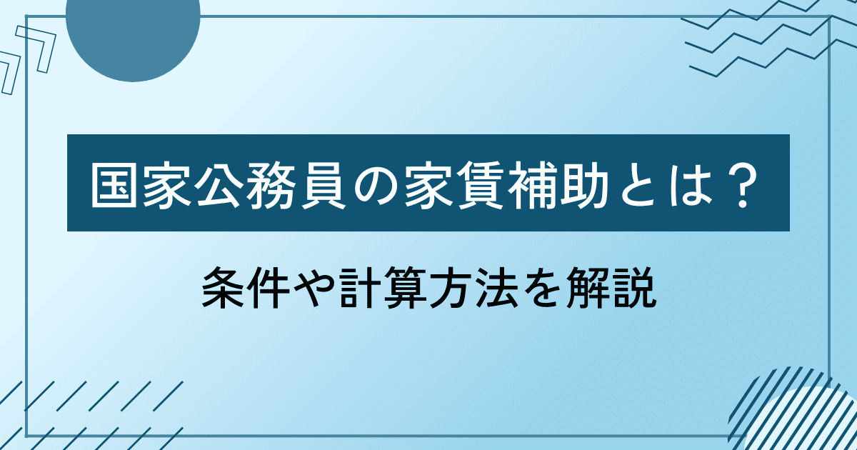 【2025年最新】国家公務員の家賃補助とは？