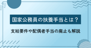 【2025年】国家公務員の扶養手当とは？支給要件や配偶者手当の廃止も解説